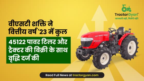 वीएसटी शक्ति ने वित्तीय वर्ष'23 में कुल 45122 पावर टिलर और ट्रैक्टर की बिक्री के साथ वृद्धि दर्ज की image