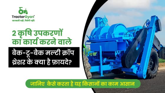 बैक 2 बैक मल्टी क्रॉप थ्रेशर: खेती के लिए सबसे मददगार कृषि उपकरण