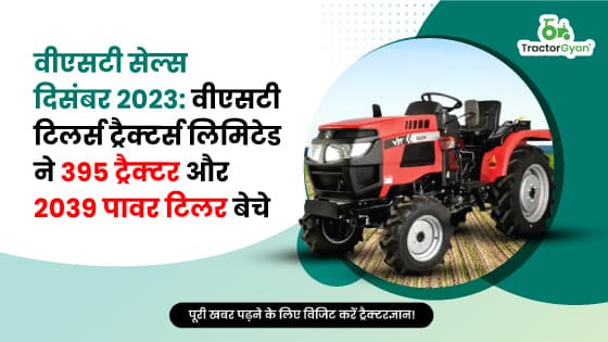 वीएसटी सेल्स दिसंबर 2023: वीएसटी टिलर्स ट्रैक्टर्स लिमिटेड ने 395 ट्रैक्टर और 2039 पावर टिलर बेचे image