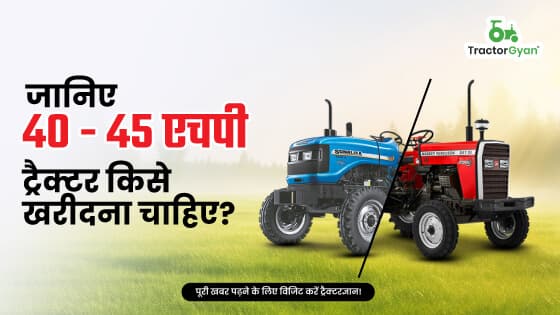 जानिए 40-45 एचपी ट्रैक्टर किसे खरीदना चाहिए?