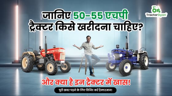 जानिए 50-55 एचपी ट्रैक्टर किसे खरीदना चाहिए? और क्या है इन ट्रैक्टर में खास! image