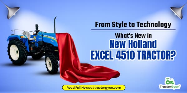 From Style to Technology: What's New in New Holland Excel 4510 Tractor? image