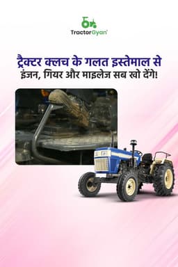 ट्रैक्टर क्लच के गलत इस्तेमाल से इंजन, गियर और माइलेज सब खो देंगे!