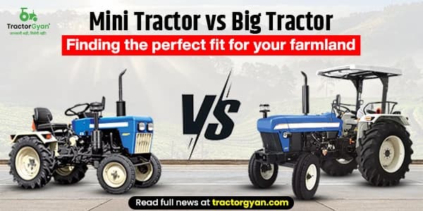 Mini Tractor vs Big Tractor: Finding the Perfect Fit for Your Farmland image