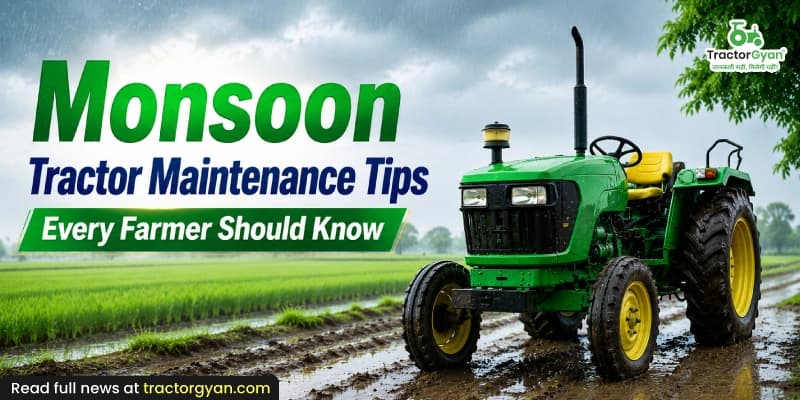 Monsoon tractor maintenance tips every farmer should know