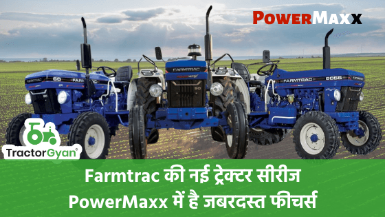 Farmtrac की नई ट्रेक्टर सीरीज PowerMaxx में है जबरदस्त फीचर्स image