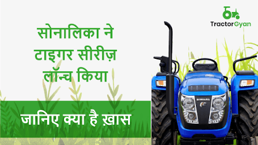 जानिए क्या है खास Sonalika Tractor की नयी टाइगर ट्रैक्टर सीरीज में image