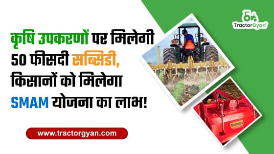 कृषि उपकरणों पर मिलेगी 50 फीसदी सब्सिडी, किसानों को मिलेगा SMAM योजना का लाभ image