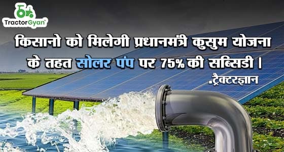किसानो को मिलेगी प्रधानमंत्री कुसुम योजना के तहत सोलर पंप पर 75% की सब्सिडी | ट्रैक्टरज्ञान