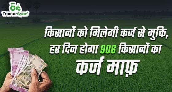 किसानों को मिलेगी कर्ज से मुक्ति, हर दिन होगा 906 किसानों का कर्ज माफ़