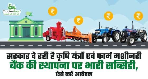 सरकार दे रही है कृषि यंत्रों एवं फार्म मशीनरी बैंक की स्थापना पर भारी सब्सिडी, ऐसे करें आवेदन
