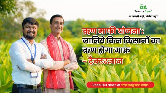 ऋण माफी योजना : जानिये किन किसानों का ऋण होगा माफ़ | ट्रैक्टरज्ञान image