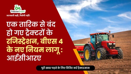 एक तारिक से बंद हो गए ट्रैक्टरों के रजिस्ट्रेशन बीएस4 के नए नियम लागू : आईसीआरए image