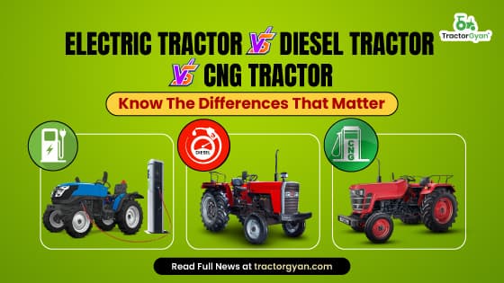 Electric Tractor vs Diesel Tractor vs CNG Tractor- Know The Differences That Matter Electric Tractor vs Diesel Tractor vs CNG Tractor- Know The Differences That Matter image