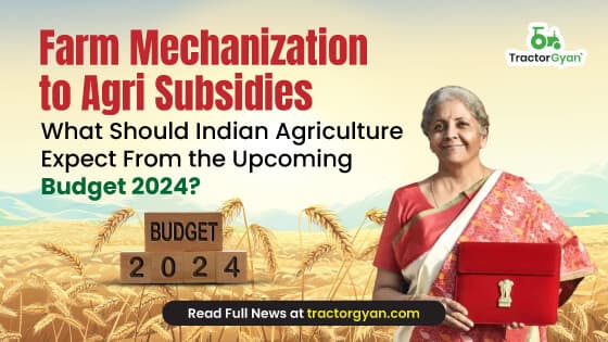 Farm Mechanization to Agri Subsidies - What Should Indian Agriculture Expect From the Upcoming Budget 2024? Farm Mechanization to Agri Subsidies - What Should Indian Agriculture Expect From the Upcoming Budget 2024? image
