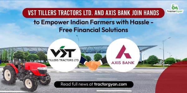 VST Tillers Tractors Ltd. and Axis Bank Join Hands to Empower Indian Farmers with Hassle-Free Financial Solutions VST Tillers Tractors Ltd. and Axis Bank Join Hands to Empower Indian Farmers with Hassle-Free Financial Solutions image