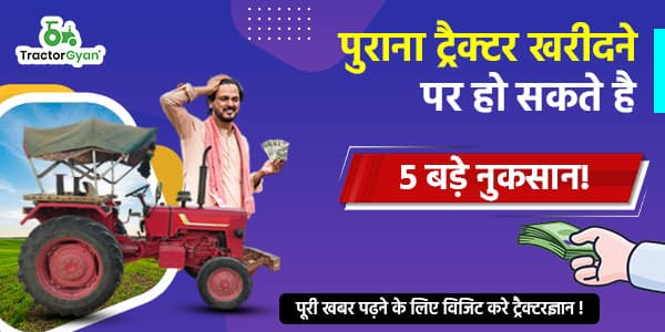पुराना ट्रैक्टर खरीदने पर हो सकते है 5 बड़े नुकसान! पुराना ट्रैक्टर खरीदने पर हो सकते है 5 बड़े नुकसान!