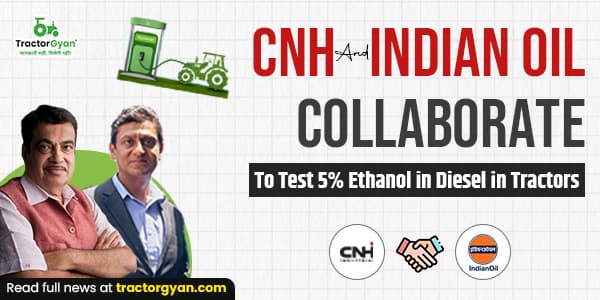 CNH Industrial And Indian Oil Corp Ltd Collaborate to Test 5% Ethanol in Diesel in Tractors CNH Industrial And Indian Oil Corp Ltd Collaborate to Test 5% Ethanol in Diesel in Tractors image