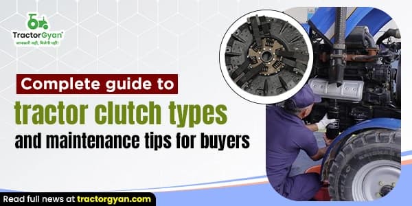 Complete Guide to Tractor Clutch Types and Maintenance Tips for Buyers Complete Guide to Tractor Clutch Types and Maintenance Tips for Buyers image