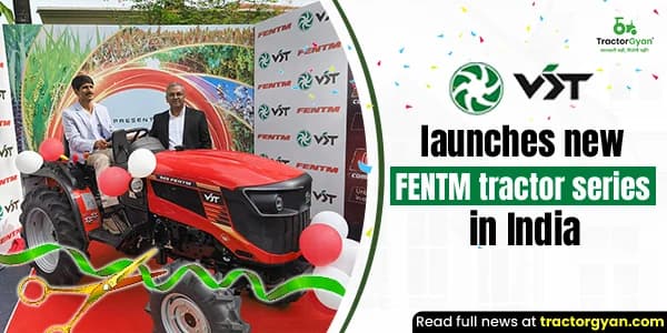VST launches new FENTM tractor series in India VST launches new FENTM tractor series in India