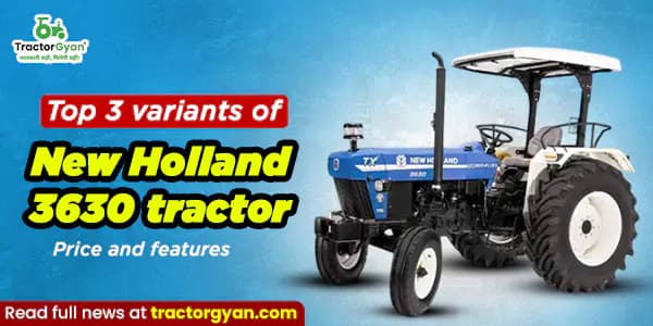 Top 3 variants of New Holland 3630 tractor: Price and features Top 3 variants of New Holland 3630 tractor: Price and features image