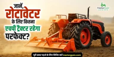 रोटावेटर चलाने के लिए कितने एचपी का ट्रैक्टर होता है बेस्ट ? रोटावेटर चलाने के लिए कितने एचपी का ट्रैक्टर होता है बेस्ट ?