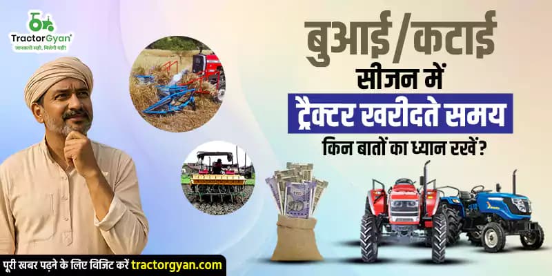 बुआई/कटाई सीजन में ट्रैक्टर खरीदते समय किन बातों का ध्यान रखें? बुआई/कटाई सीजन में ट्रैक्टर खरीदते समय किन बातों का ध्यान रखें?