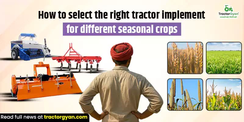 How to select the right tractor implement for different seasonal crops How to select the right tractor implement for different seasonal crops image