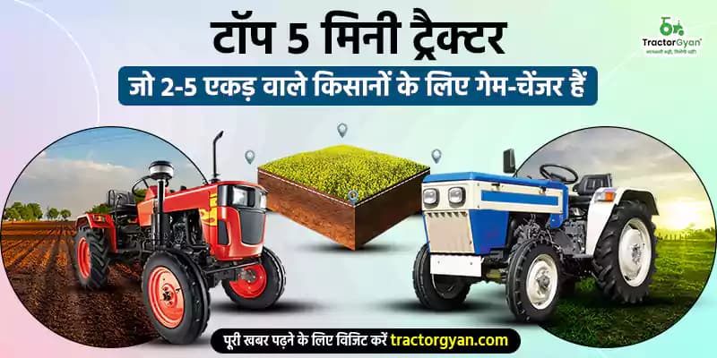 2025 के टॉप 5 मिनी ट्रैक्टर जो 2-5 एकड़ वाले किसानों के लिए गेम-चेंजर हैं 2025 के टॉप 5 मिनी ट्रैक्टर जो 2-5 एकड़ वाले किसानों के लिए गेम-चेंजर हैं image
