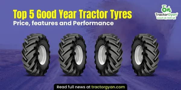Top 5 Good Year tractor tyres: Features & performance Top 5 Good Year tractor tyres: Features & performance image
