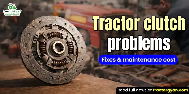 Tractor clutch problems: Fixes & maintenance cost Tractor clutch problems: Fixes & maintenance cost