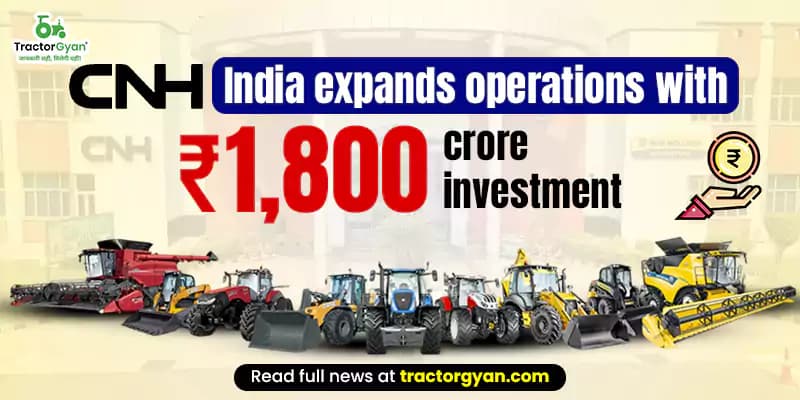 CNH India expands operations with ₹1,800 crore investment CNH India expands operations with ₹1,800 crore investment image