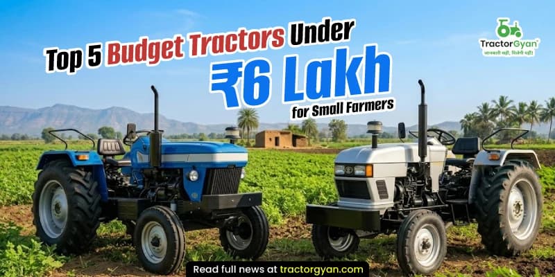 Top 5 Budget Tractors Under ₹6 Lakh for Small Farmers Top 5 Budget Tractors Under ₹6 Lakh for Small Farmers