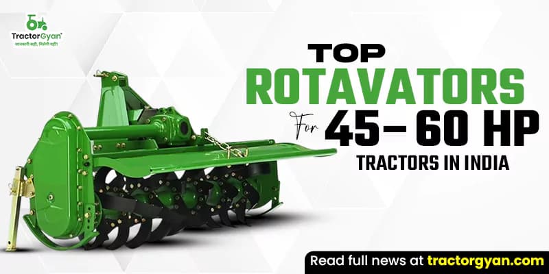 Top 5 Rotavators for 45-60 HP Tractors in India Top 5 Rotavators for 45-60 HP Tractors in India