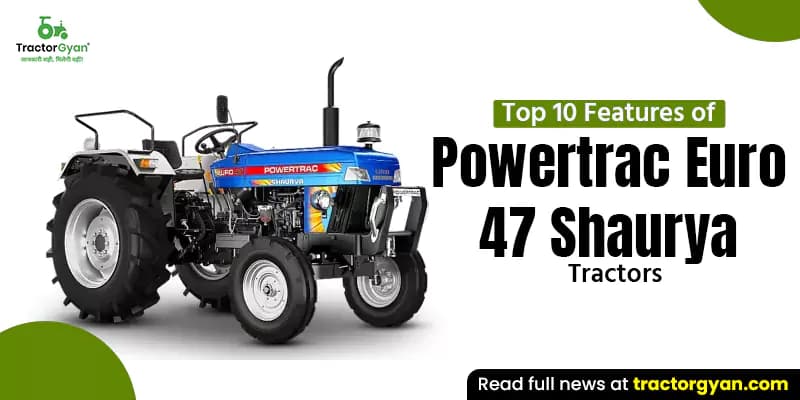 Top 10 Features of Powertrac Euro 47 Shaurya Tractors Top 10 Features of Powertrac Euro 47 Shaurya Tractors