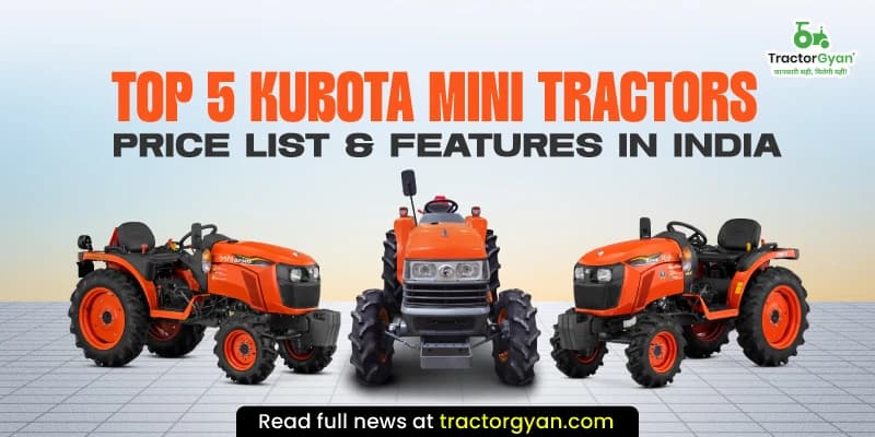 Top 5 Kubota Mini Tractors Price List & Features in India Top 5 Kubota Mini Tractors Price List & Features in India