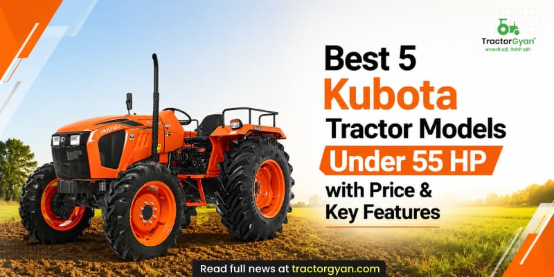 Best 5 Kubota tractor models under 55 HP with price & key features Best 5 Kubota tractor models under 55 HP with price & key features