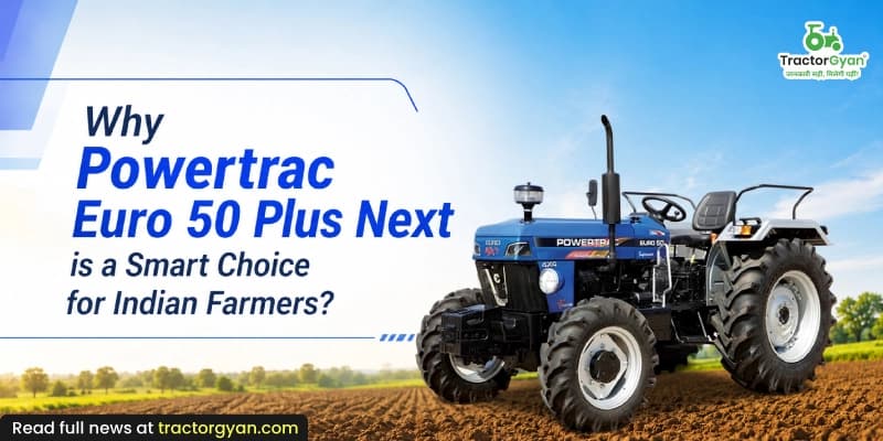Why Powertrac Euro 50 Plus Next is a smart choice for Indian farmers? Why Powertrac Euro 50 Plus Next is a smart choice for Indian farmers?